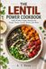 THE LENTIL POWER COOKBOOK: High-Protein Vegan Recipes for Soups, Stews, Curries, Bowls, and More