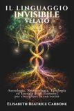 IL LINGUAGGIO INVISIBILE VELATO: Astrologia, Numerologia, Tarologia e Energia degli elementi per risvegliare la tua verità