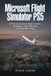 Microsoft Flight Simulator PS5: A Practical Guide to Flight Controls, Navigation, Flight Planning, and Realistic Flying