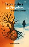 From Ashes to Freedom My Eritrean Journey