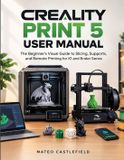 Creality Print 5 User Manual: The Beginner’s Visual Guide to Slicing, Supports, and Remote Printing for K1 and Ender Series