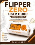 Flipper Zero FLIPPER ZERO USER GUIDE 2026-2027: A complete beginners guide to setup, wireless tools, security features, and practical projects.