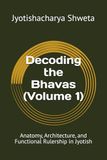 Decoding Jyotish: Decoding the Bhavas (Volume 1): Anatomy, Architecture, and Functional Rulership in Jyotish