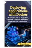 Deploying Docker Deploying Applications with Docker: A Practical Guide to Dockerfiles, Compose, Container Networking, and Production Deployment