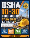 OSHA 10-30 CONSTRUCTION STUDY GUIDE 2026-2027: Comprehensive Basic Workers Safety to Managing Construction Health and Safety Programs With 2,500 Practice Questions
