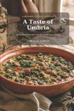 A Taste - A Taste of Umbria: 30 Traditional Recipes from the Heart of Italy
