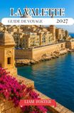 LA VALETTE GUIDE DE VOYAGE 2027: La capitale dorée de Malte. La cité méditerranéenne des légendes. Bâti sur l'histoire, entouré par la mer.