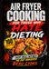 AIR FRYER COOKING FOR THOSE WHO HATE DIETING: Crispy Meals Without The Diet Nonsense