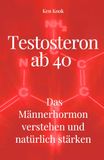 Testosteron ab 40 - Das Männerhormon verstehen und natürlich stärken: Warum Energie, Muskeln und Antrieb nachlassen - und wie Sie mit Ernährung, Training und Schlaf gegensteuern