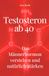 Testosteron ab 40 - Das Männerhormon verstehen und natürlich stärken: Warum Energie, Muskeln und Antrieb nachlassen - und wie Sie mit Ernährung, Training und Schlaf gegensteuern
