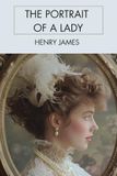 The Portrait of a Lady: A Psychological Novel of Freedom, Society, Marriage, and an American Woman’s Journey Through Europe