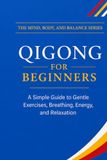 Qigong for Beginners: A Simple Guide to Gentle Exercises, Breathing, Energy, and Relaxation