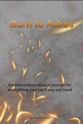 Burn to Ashes: An Interactive Release Journal for Letting Go, Emotional Healing, and Saying What You Can’t Say Out Loud