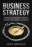 Business Strategy: Strategic Management Concepts to Guide your Business to Success