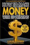 How to Make Money with 3D Printing: a guide to creating a profitable business, generating passive income, and becoming a successful 3D entrepreneur
