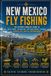 New Mexico Fly Fishing: The Ultimate Angler's Guide to Wild Trout, Tailwaters, and High-Desert Streams Across the Land of Enchantment