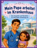 Mein Papa arbeitet im Krankenhaus: Zum Ausmalen und Verstehen: So sieht Papas Arbeitstag aus