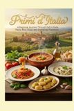 PRIMI D'ITALIA: A Regional Journey Through Italy’s Pasta, Rice, Soup, and Dumpling Traditions