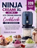 Ninja Creami XL 11-in-1 Ice Cream Maker Cookbook For Beginners: 320 Easy Recipes for Classic Ice Creams, Gourmet Gelatos, Fruit Sorbets, Frozen ... Frappes, Milkshakes, and Seasonal Treats