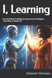 I, Mojisola Olawepo I, Learning: How Artificial Intelligence Becomes Intelligent - and Why It Needs Us Paperback