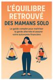 L’équilibre retrouvé des mamans solo: Le guide complet pour maîtriser la garde alternée et assurer votre autonomie financière
