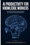 AI PRODUCTIVITY FOR KNOWLEDGE WORKERS: The Practical Playbook for Working Smarter, Learning Faster, and Getting Ahead with AI