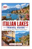 ITALIAN LAKES TRAVEL GUIDE 2027: Romantic Shores, Alpine Villages & Timeless Elegance