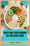 RICETTARIO Independently Published RICETTARIO PESCETARIANO SUL REFLUSSO ACIDO