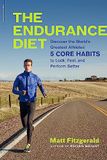 Endurance The Endurance Diet: Discover the 5 Core Habits of the World's Greatest Athletes to Look, Feel, and Perform Better
