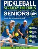 Pickleball Strategy and Drills for Seniors 60+: The Comprehensive Guide to Playing Smarter, Staying Safe, and Mastering the Game
