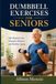 Dumbbell Exercises for Seniors: Safe Routines for Strength, Balance, and Healthy Aging