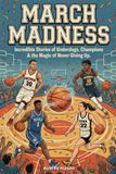 March Madness: Incredible Stories of Underdogs, Champions & the Magic of Never Giving Up: Basketball Stories for Kids & Teens