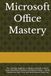 Microsoft Office Mastery: The Complete Beginner-to-Advanced Guide to Word, Excel, PowerPoint, Outlook, OneNote & Teams — Boost Productivity, Save Time, and Work Smarter Every Day