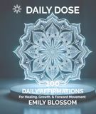 Daily Dose: 100 Daily Affirmations for Healing, Growth, & Forward Movement