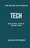 THE NO-BS LIFE MANUAL: Book 8: TECH -- Tools For Regular People