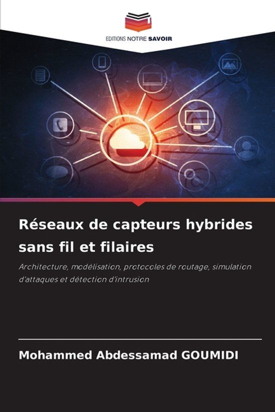 Réseaux Editions Notre Savoir Réseaux de capteurs hybrides sans fil et filaires: Architecture, modélisation, protocoles de routage, simulation d'attaques et détection d'intrusion