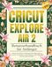 Cricut Explore Air 2 Benutzerhandbuch für Anfänger: Schritt-für-Schritt-Anleitungs mit Design Space-Tutorials, Projektideen, Materialtipps, Fehlerbehebung und Geschäftsstrategien