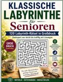 Klassische Labyrinthe fï¿½r Senioren: 120 Labyrinth-Rï¿½tsel in Groï¿½druck - Denksport von leicht bis knifflig mit Lï¿½sungen