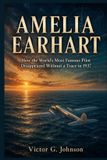 Amelia Earhart: How the World's Most Famous Pilot Disappeared Without a Trace in 1937
