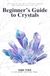 Beginner's Guide to Crystals:::: “A Basic Introduction to the Power of Crystals” [Crystals Collection and Usage For Energy and Healing.]