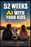 52 WEEKS OF AI WITH YOUR KIDS: A Year of Parent-and-Child Activities for Curiosity, Creativity, Critical Thinking, and Safe AI Skills