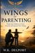 Wings of Parenting: Preparing Children to Grow, Flourish and Spread Their Wings
