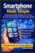 Smartphone Made Simple: A Step-by-Step Guide to Master Your Phone, Use Apps, Stay Safe Online, and Avoid Common Mistakes