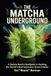 The Matcha Underground: A Barista Nerd's Handbook to Hacking the World's Most Expensive Green Powder