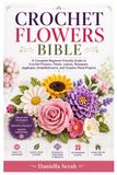CROCHET FLOWERS BIBLE: A Complete Beginner-Friendly Guide to Crochet Flowers, Petals, Leaves, Bouquets, Appliqués, Embellishments, and Creative Floral Projects