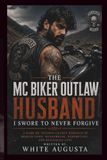 THE MC BIKER OUTLAW HUSBAND I SWORE TO NEVER FORGIVE: A Dark MC Second Chance Romance of Broken Vows, Heartbreak, Redemption, and Rekindled Love