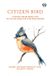 Citizen Bird: Scenes From Bird-Life In Plain English For Beginners