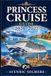 PRINCESS CRUISE GUIDE 2026-2027: The Complete First-Time Cruiser’s Guide To Ships, Cabins, Destinations, Fares, Princess Plus, Shore Excursions, Packing, And Smart Cruise Planning