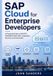 SAP Cloud for Enterprise Developers: A Practical Guide to SAP BTP, S/4HANA Cloud, APIs, Integration, Security, and Automation