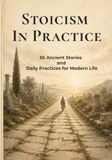 STOICISM IN PRACTICE: 30 Ancient Stories, Daily Practices & Reflection Exercises for Modern Life